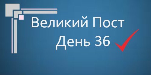 Великой Пост - День 36