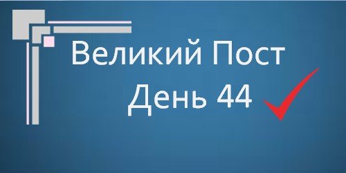 Великий Пост - День 44