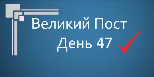 Великий Пост - День 47